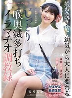 殻を脱ぎ捨て幼気から大人に変わる じっとり喉奥滅多打ちイラマチオ調教録 天乃のあ